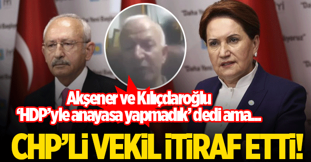 CHP ve İYİ Parti’nin HDP ile yaptığı anayasa çalışmasını CHP’li vekil böyle itiraf etti
