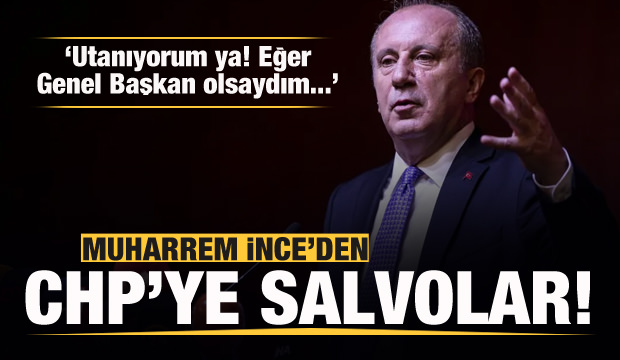 Muharrem İnce’den CHP yönetimine salvolar: Utanıyorum ya...