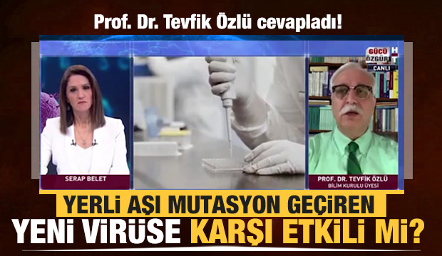 Prof. Dr. Tevfik Özlü cevapladı! ’Yerli aşı mutasyon geçiren virüse karşı etkili mi?’