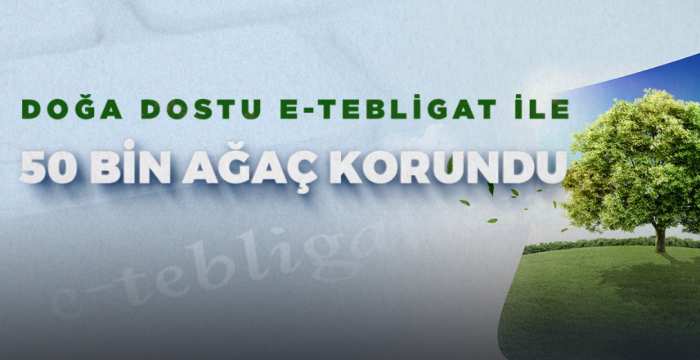 DOĞA DOSTU E-TEBLİGAT İLE 50 BİN AĞAÇ KORUNDU