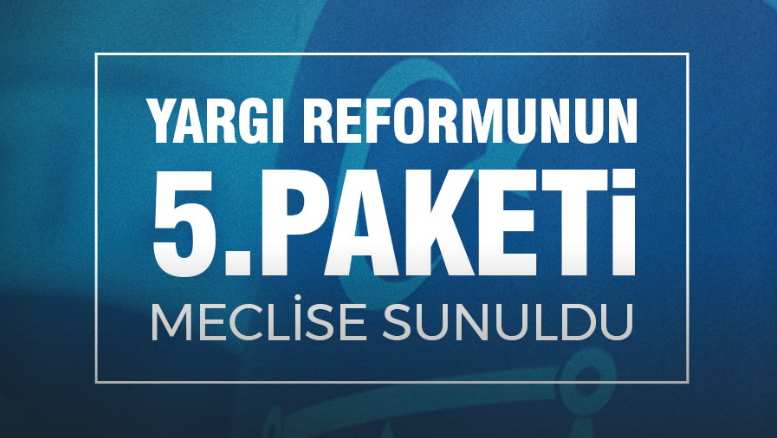 YARGI REFORMUNUN 5’İNCİ PAKETİ MECLİSE SUNULDU