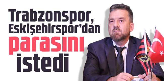 Trabzonspor, Eskişehirspor’dan parasını istedi