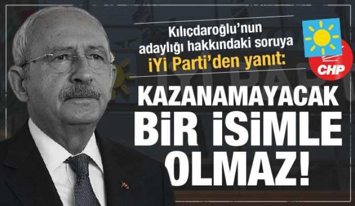İYİ Parti’den Kılıçdaroğlu’nun adaylık sorusuna yanıt: Kazanamayacak bir isme hayır