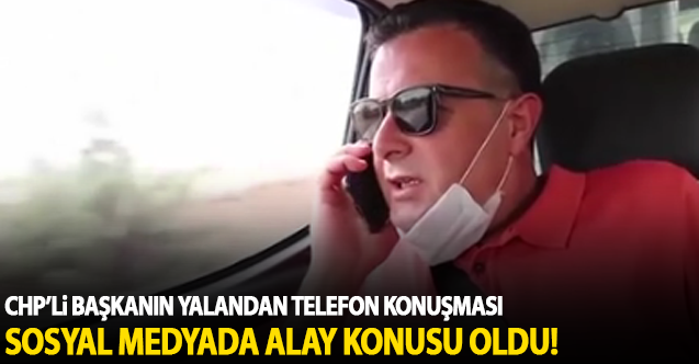CHP’li başkan yalandan telefonla konuşarak şov yaptı!