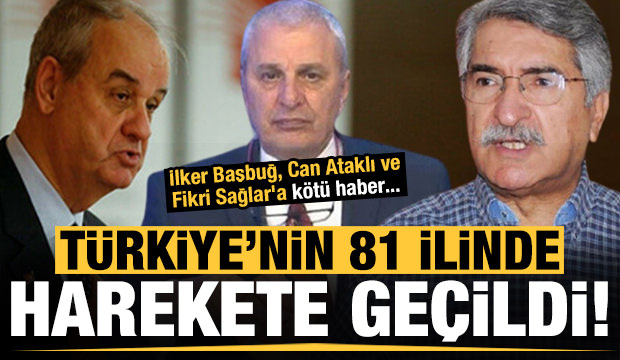 81 ilde harekete geçildi! İlker Başbuğ, Can Ataklı ve Fikri Sağlar’a kötü haber