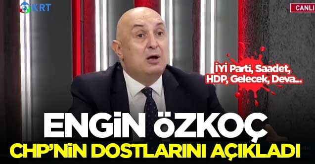 Engin Özkoç, CHP’nin dostlarını açıkladı: İYİ Parti, Saadet, HDP, Gelecek, Deva...