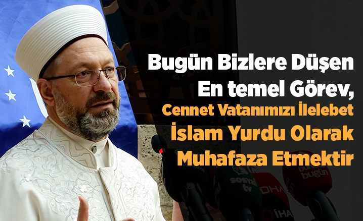 Bugün bizlere düşen en temel görev, cennet vatanımızı ilelebet İslam yurdu olarak muhafaza etmektir