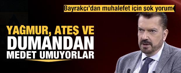Hakan Bayrakçı: Muhalefet, yağmurdan, ateşten, dumandan medet umuyor