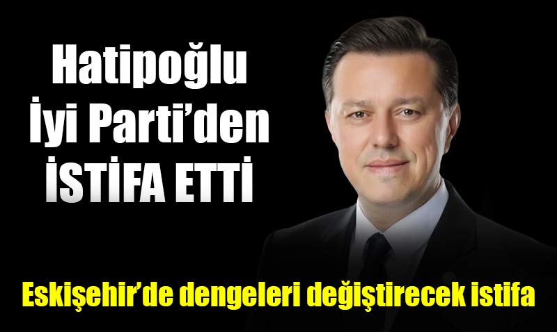 Hatipoğlu İyi Parti’den istifa etti