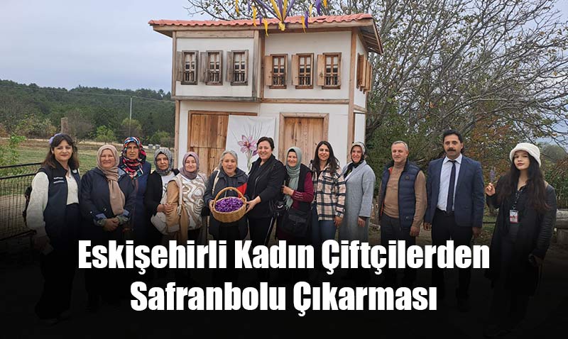 Eskişehirli Hanımlar Safran Diyarı Safranbolu’da söz verdi