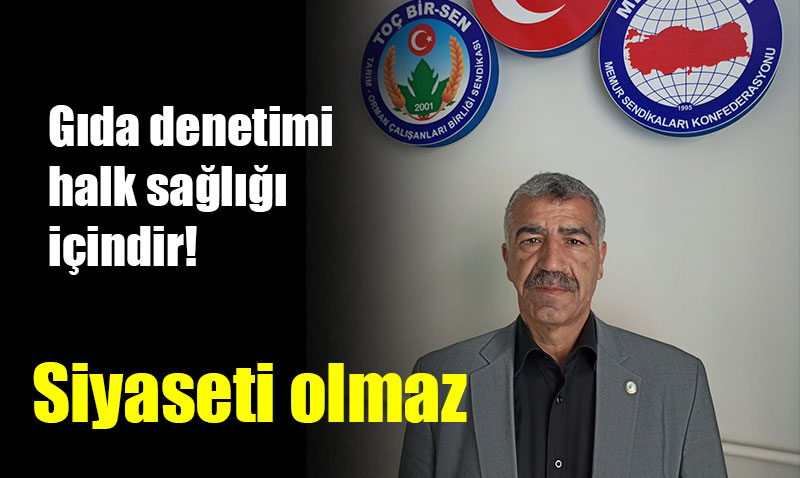Gıda denetimi halk sağlığı içindir! Siyaset malzemesi yaptırmayız!