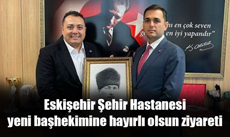 Sağlık Sen’den Eskişehir Şehir Hastanesi Başhekimine Hayırlı Olsun Ziyareti