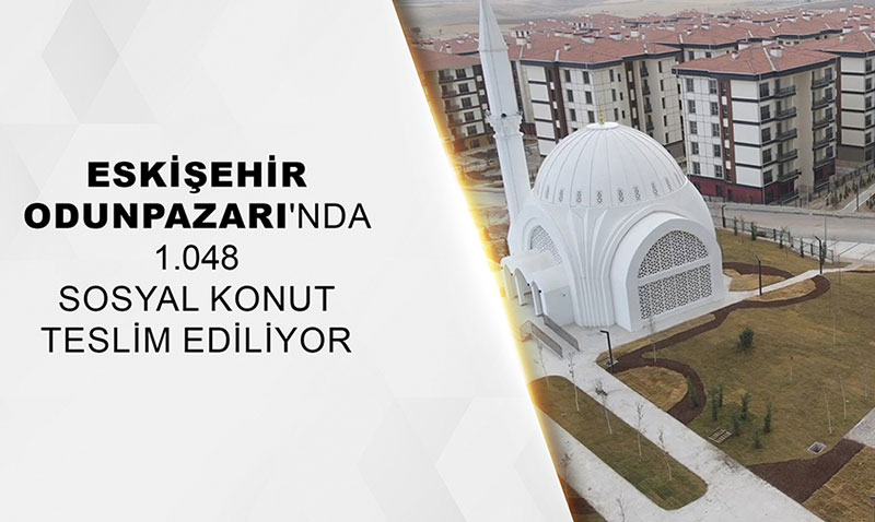 Eskişehir Odunpazarı’nda 1.048 sosyal konut teslim ediliyor