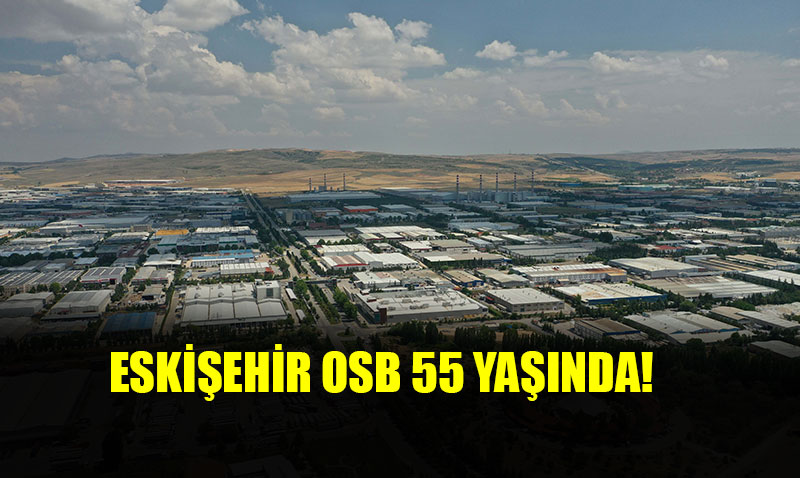 ESKİŞEHİR OSB 55 YAŞINDA!