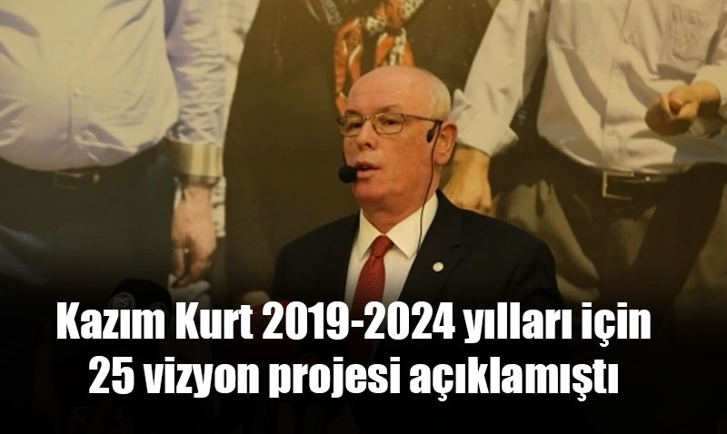 Kazım Kurt 2019 da 25 vizyon projesi açıklamıştı