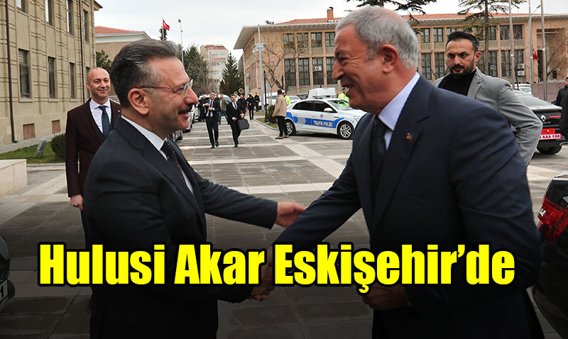Hulusi Akar Eskişehir’de
