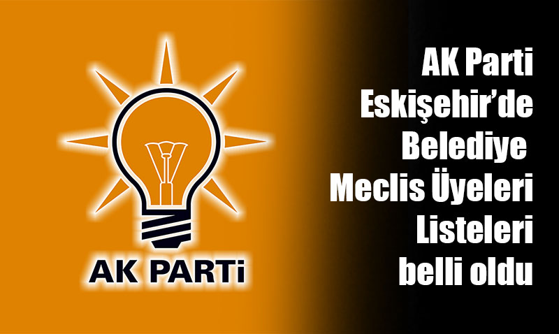 AK Parti Eskişehir’de Belediye Meclis Üyeleri Listeleri belli oldu