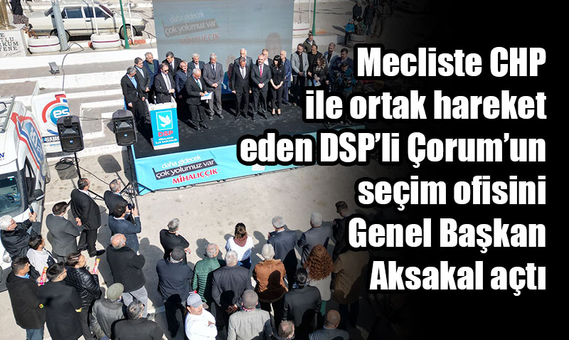 CHP’nin aday çıkarmadığı Mihalıççıkta DSP’li Çorum Seçim Ofisi açtı