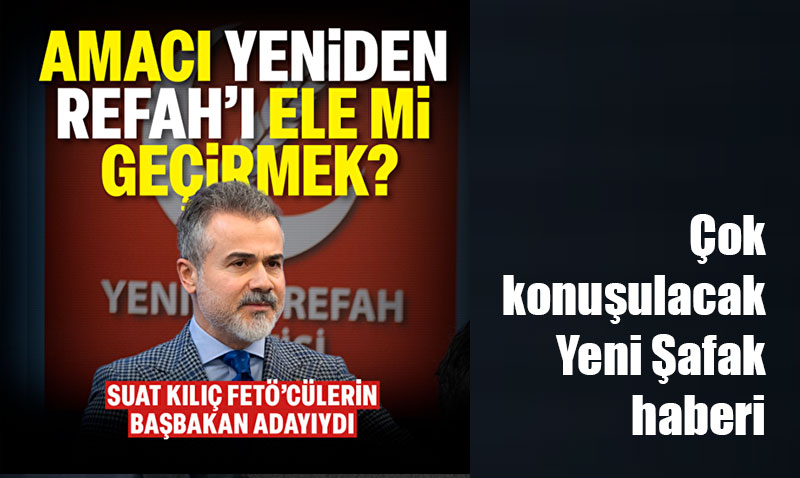 Yeni Şafak’tan Suat Kılıç iddiası