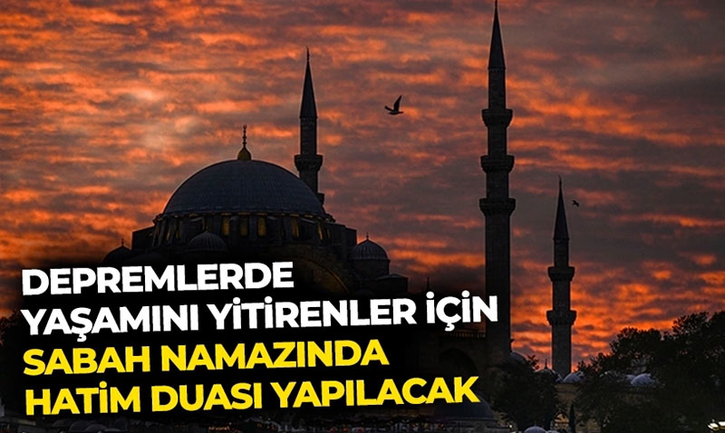 Depremlerde yaşamını yitirenler için sabah namazında hatim duası yapılacak