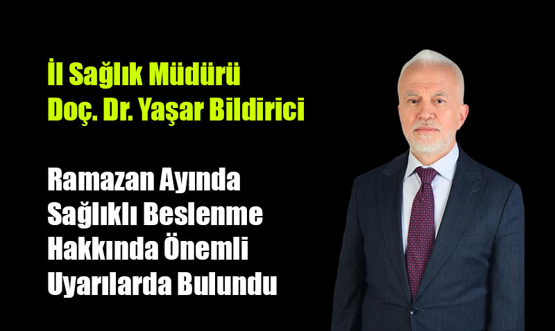İl sağlık müdürü Bildirici, Ramazan Ayında Sağlıklı Beslenme Hakkında Önemli Uyarılarda Bulundu