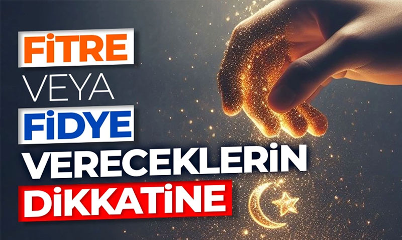 Fitre veya fidye vereceklerin dikkatine