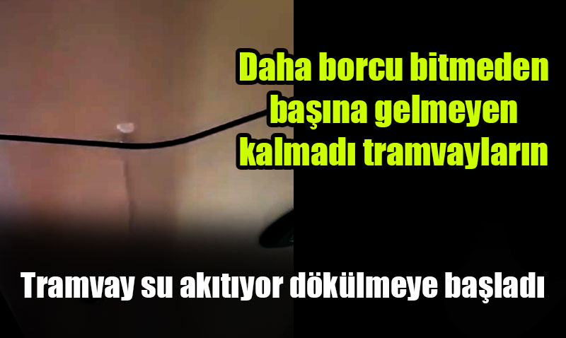 Bunu da gördük! Tramvayın tavanı su akıtıyor