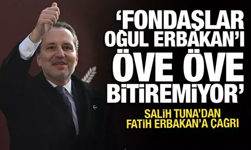 Salih Tuna’dan Erbakan’a çağrı! "Fondaşlar oğul Erbakan’ı öve öve bitiremiyor"