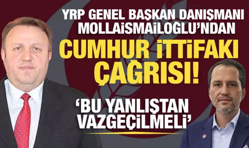 YRP Genel Başkan Danışmanı Mollaismailoğlu’ndan Cumhur İttifakı çağrısı!