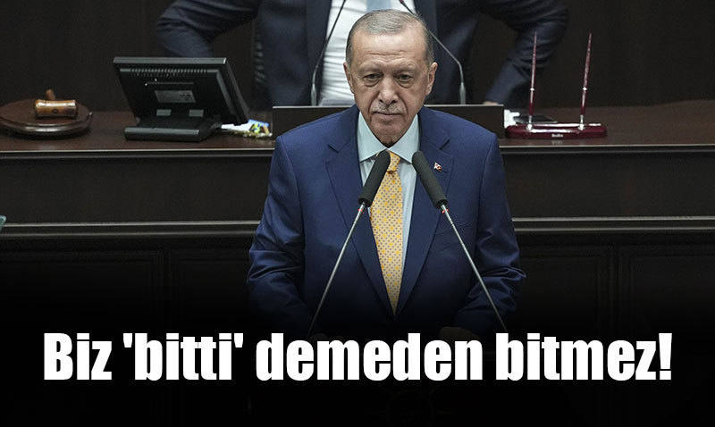 Erdoan ’harekete geiyoruz’ deyip mesaj verdi: Biz ’bitti’ demeden bitmez!