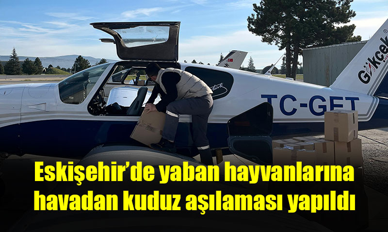 Eskişehir’de yaban hayvanlarına havadan kuduz aşılaması yapıldı
