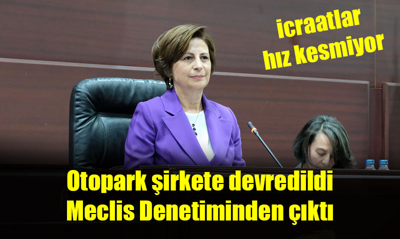 Otoparklar Kenta’a verildi.. Artk meclis denetleyemeyecek