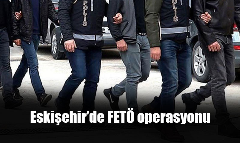 Eskişehir’de FETÖ operasyonu