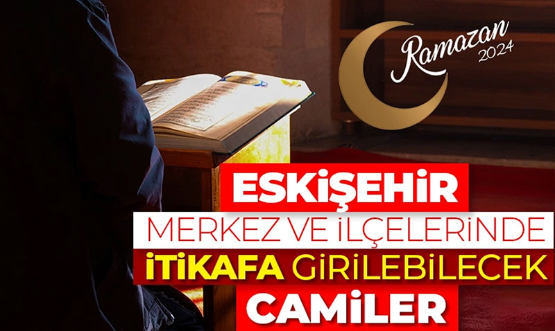 Eskiehir merkez ve ilelerinde itikafa girilebilecek camiler - Ramazan 2024