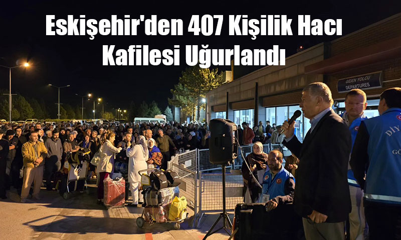 Eskişehir’den 407 Kişilik Hacı Kafilesi Uğurlandı