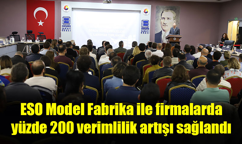 ESO Model Fabrika ile firmalarda yüzde 200 verimlilik artışı sağlandı