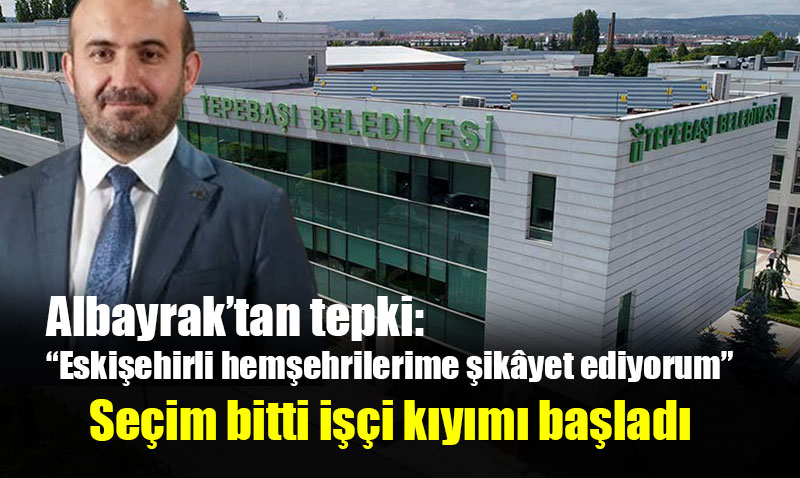 Tepebaşı Belediyesi’ndeki işçi kıyımına Albayrak’tan tepki