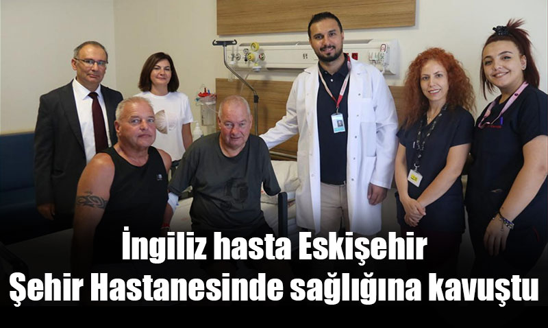 İngiliz hasta 20 yıl sonra Eskişehir’de sağlığına kavuştu