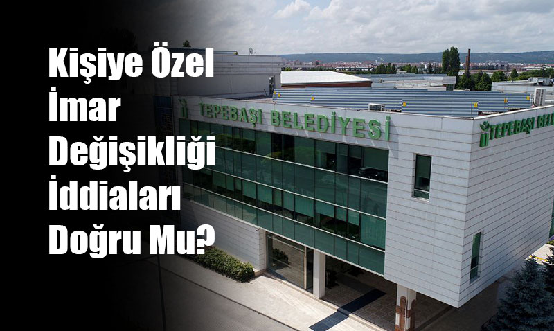 Kaya: “Kişiye Özel İmar Değişikliği İddiaları Doğru Mu?”
