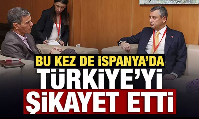 Özgür Özel bu kez de İspanya’da Türkiye’yi şikayet etti