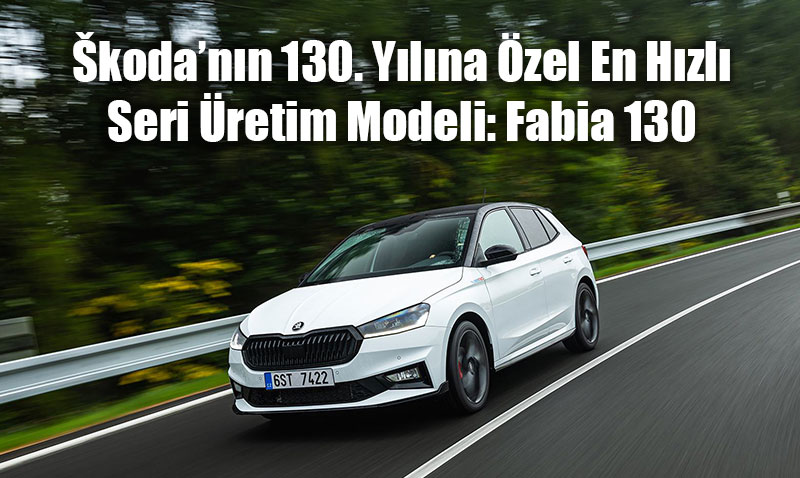 Škoda’nın 130. Yılına Özel En Hızlı Seri Üretim Modeli: Fabia 130