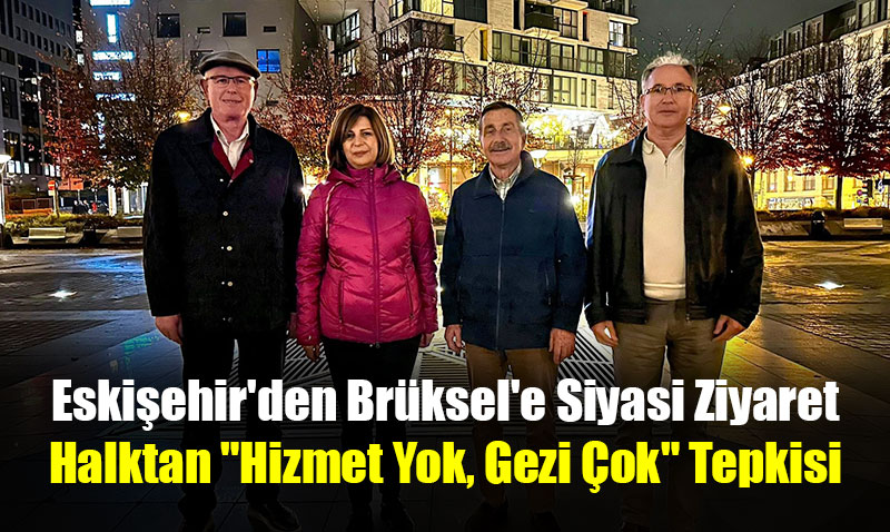 Eskişehir’den Brüksel’e Siyasi Ziyaret: Halktan "Hizmet Yok, Gezi Çok" Tepkisi