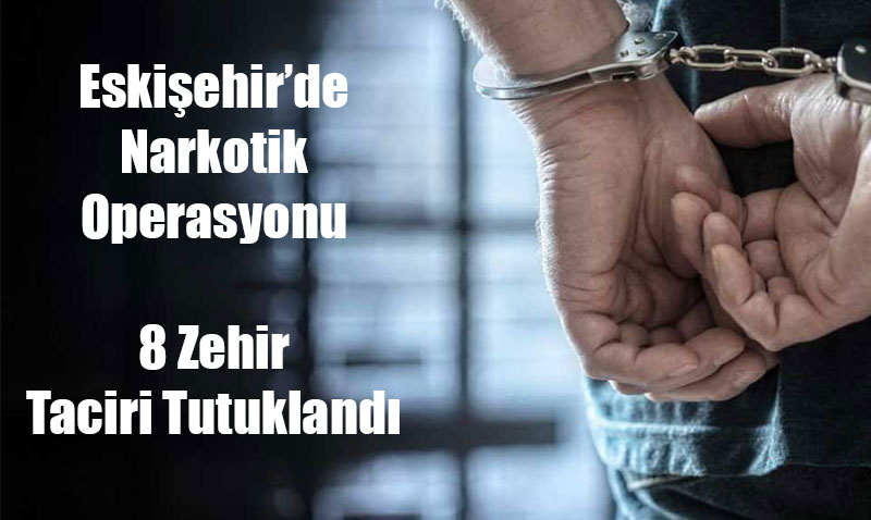 Eskişehir’de Narkotik Operasyonu: 8 Zehir Taciri Tutuklandı