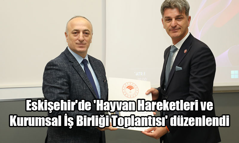 Eskişehir’de Hayvan Hastalıklarıyla Mücadele ve Kurumsal İş Birliği Toplantısı Yapıldı