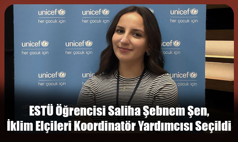 ESTÜ Öğrencisi Saliha Şebnem Şen, İklim Elçileri Koordinatör Yardımcısı Seçildi