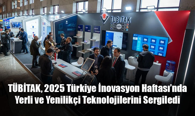 TÜBİTAK, 2025 Türkiye İnovasyon Haftası’nda Yerli ve Yenilikçi Teknolojilerini Sergiledi