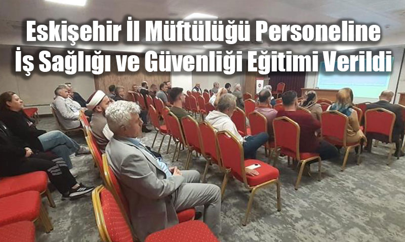 Eskişehir İl Müftülüğü Personeline İş Sağlığı ve Güvenliği Eğitimi Verildi