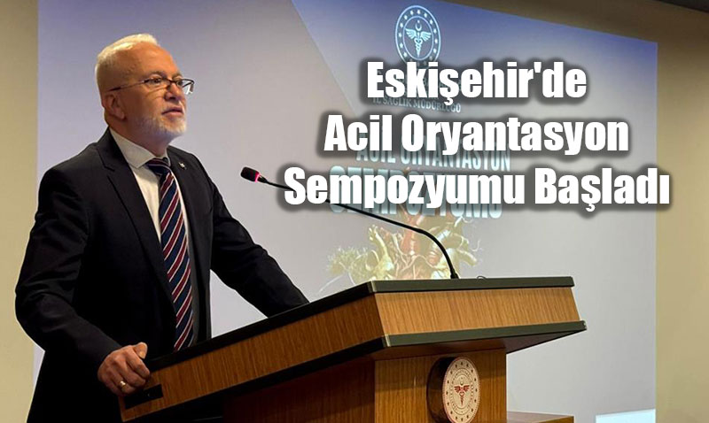 Eskişehir’de Acil Oryantasyon Sempozyumu Başladı
