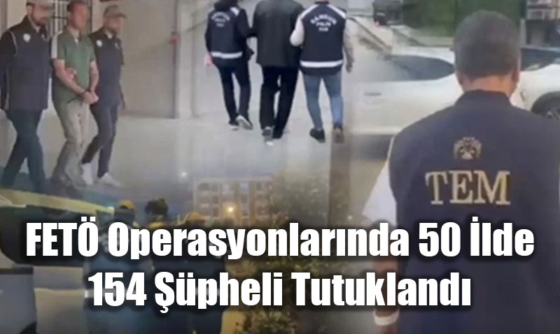FETÖ Operasyonlarında Eskişehir Dahil 50 İlde 154 Şüpheli Tutuklandı