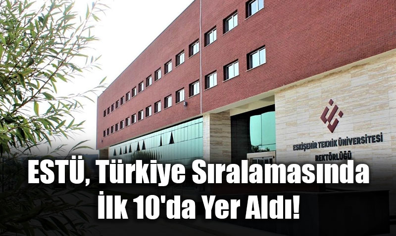 Eskişehir Teknik Üniversitesi, Türkiye Sıralamasında İlk 10’da Yer Aldı!